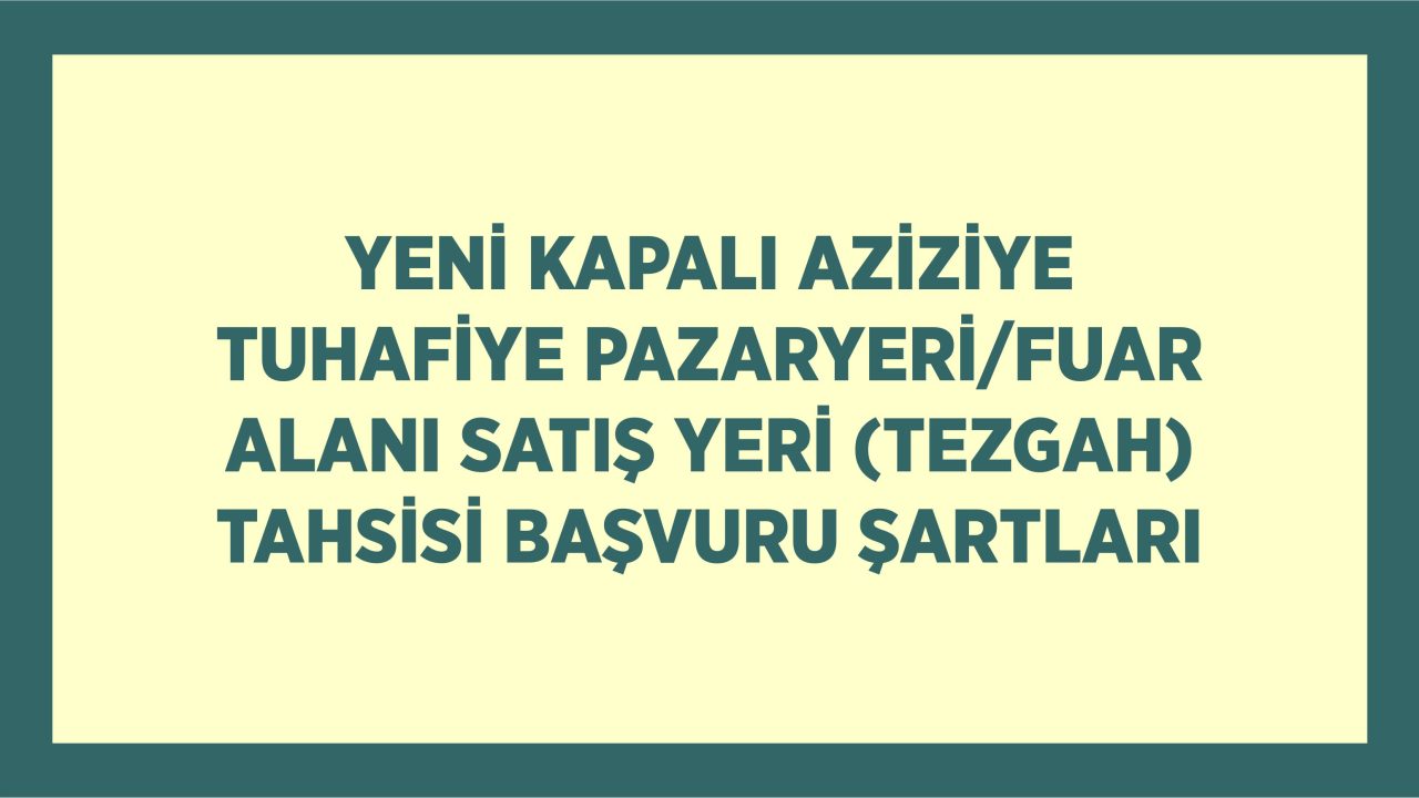 YENİ KAPALI AZİZİYE TUHAFİYE PAZARYERİ/FUAR ALANI SATIŞ YERİ (TEZGAH) TAHSİSİ BAŞVURU ŞARTLARI