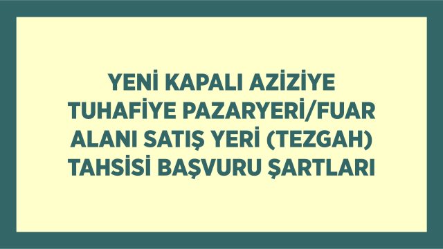 YENİ KAPALI AZİZİYE TUHAFİYE PAZARYERİ/FUAR ALANI SATIŞ YERİ (TEZGAH) TAHSİSİ BAŞVURU ŞARTLARI