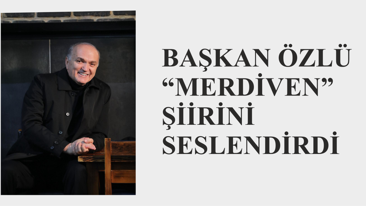 BAŞKAN ÖZLÜ “MERDİVEN” ŞİİRİNİ SESLENDİRDİ