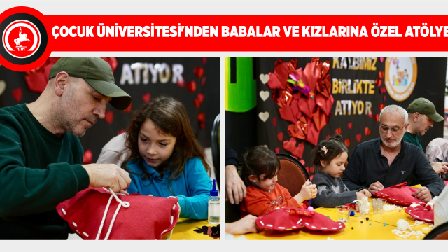 ÇOCUK ÜNİVERSİTESİ’NDEN BABALAR VE KIZLARINA ÖZEL ATÖLYE