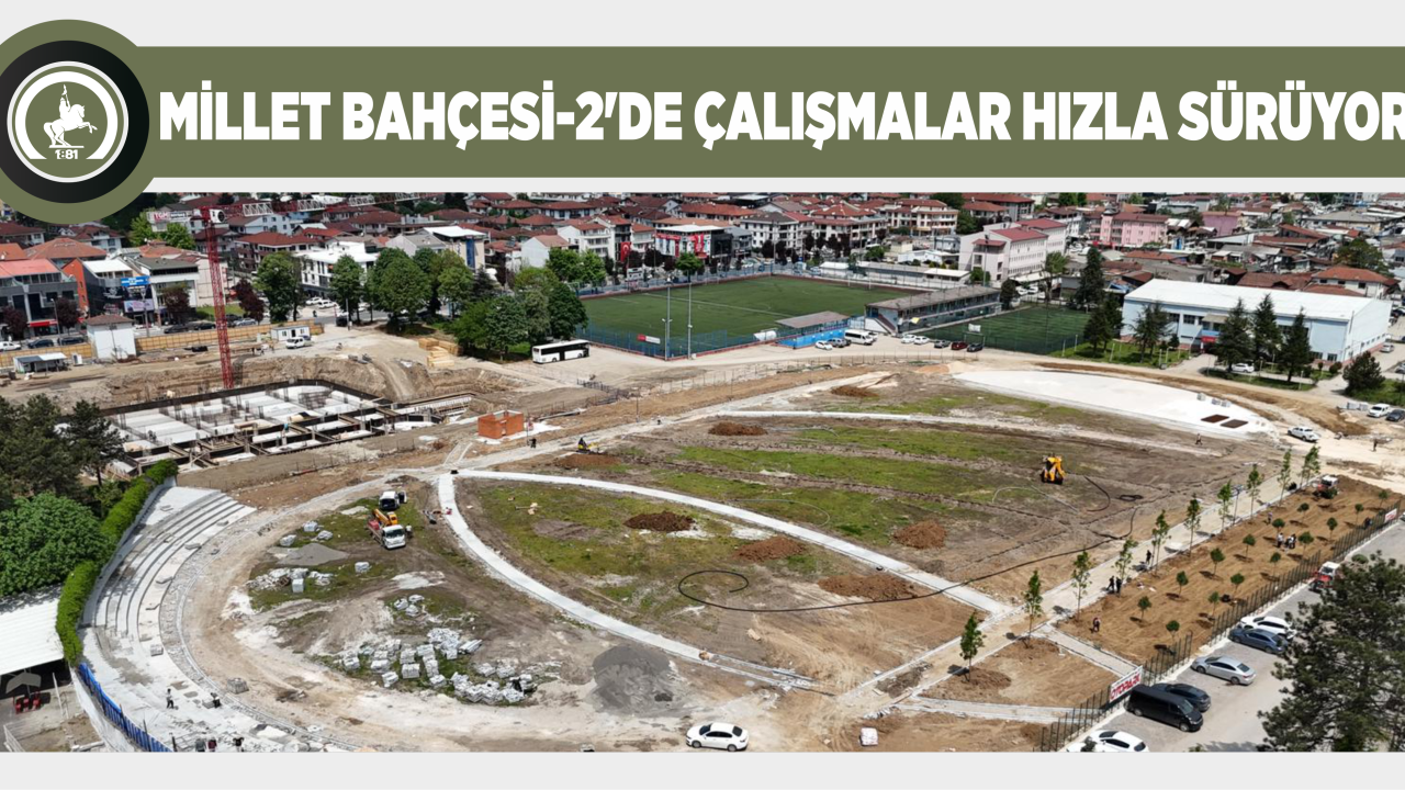 MİLLET BAHÇESİ-2’DE ÇALIŞMALAR HIZLA SÜRÜYOR
