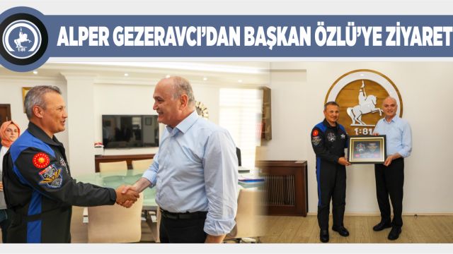 ALPER GEZERAVCI’DAN BAŞKAN ÖZLÜ’YE ZİYARET