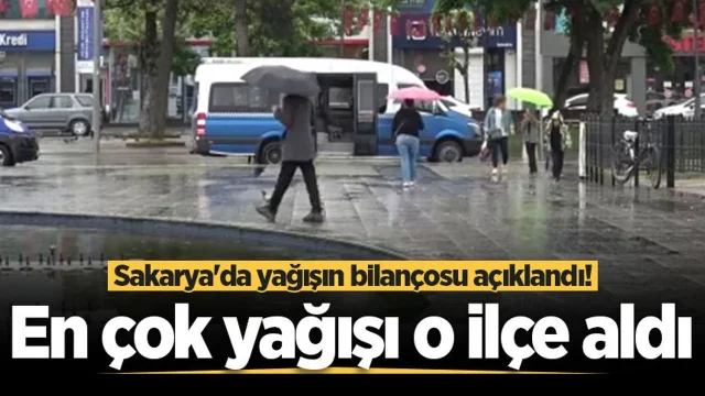 Sakarya'da yağışın bilançosu açıklandı! En çok yağışı o ilçe aldı