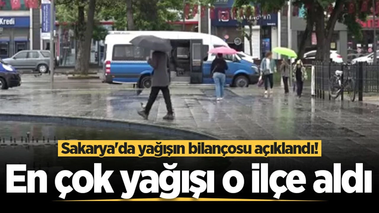 Sakarya'da yağışın bilançosu açıklandı! En çok yağışı o ilçe aldı