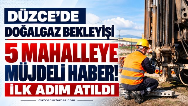 Düzce’de 5 mahalleye doğalgaz için kritik adım: Çalışmalar başlıyor