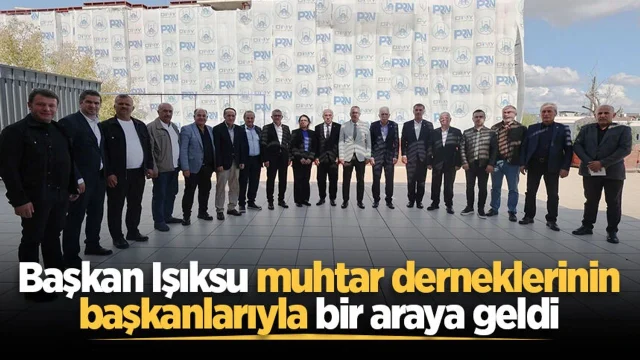 Başkan Işıksu muhtar derneklerinin başkanlarıyla bir araya geldi