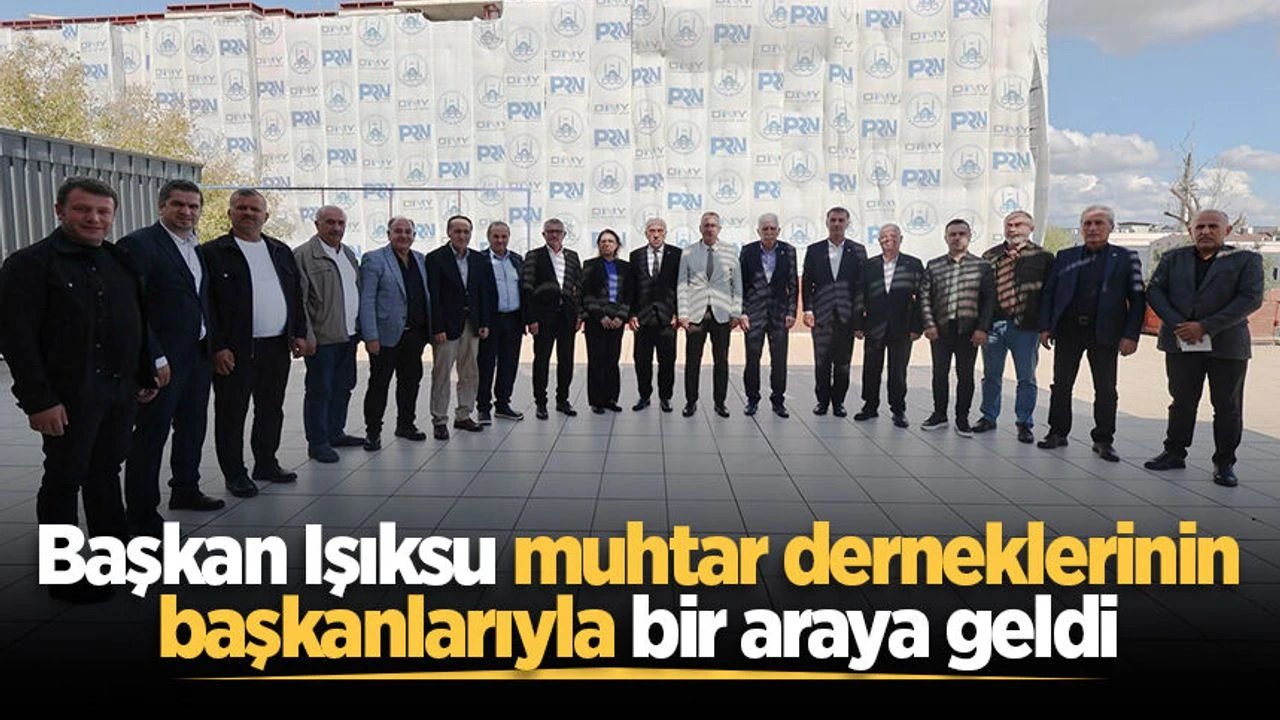 Başkan Işıksu muhtar derneklerinin başkanlarıyla bir araya geldi