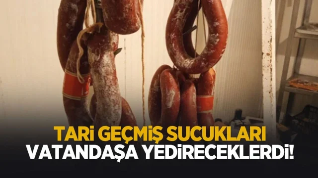 Tarihi geçmiş sucukları vatandaşa yedireceklerdi