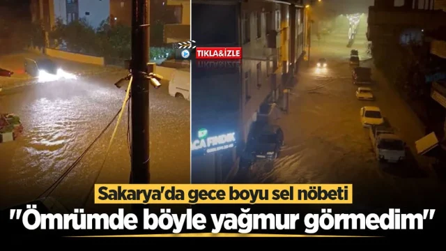 Sakarya'da gece boyu sel nöbeti: "Ömrümde böyle yağmur görmedim"