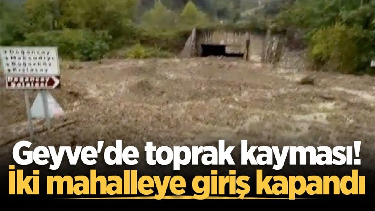 Geyve'de toprak kayması! İki mahalleye giriş kapandı