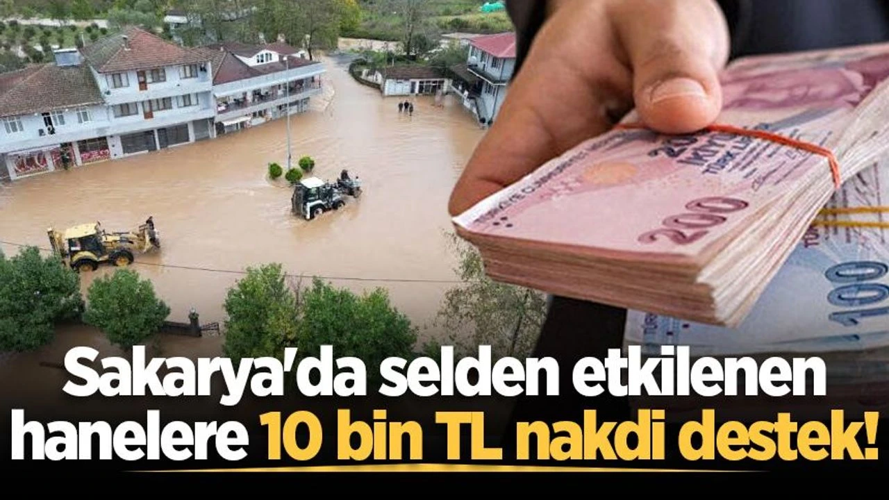 Sakarya'da selden etkilenen hanelere 10 bin TL nakdi destek ödemeleri başladı!