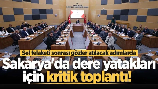 Sel felaketi sonrası Sakarya'da dere yatakları için kritik toplantı! Gözler atılacak adımlarda